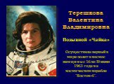 Терешкова Валентина Владимировна Позывной «Чайка» Осуществила первый в мире полет в космос женщины с 16 по 19 июня 1963 года на космическом корабле "Восток-6".