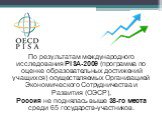 По результатам международного исследования PISA-2009 (программа по оценке образовательных достижений учащихся) осуществляемых Организацией Экономического Сотрудничества и Развития (ОЭСР), Россия не поднялась выше 38-го места среди 65 государств-участников.