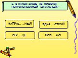 6. В КАКОМ СЛОВЕ НЕ ПИШЕТСЯ НЕПРОИЗНОСИМЫЙ СОГЛАСНЫЙ? НАПРАС...НЫЙ ЗДРА...СТВУЙ СЕР...ЦЕ ПОЗ...НО