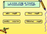 В КАКОМ СЛОВЕ НЕ ПИШЕТСЯ НЕПРОИЗНОСИМЫЙ СОГЛАСНЫЙ? МЕС...НЫЙ ГРУС...НЫЙ ОКРЕС...НОСТИ ПРЕКРАС...НЫЙ