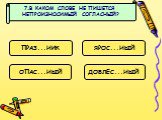 7.В КАКОМ СЛОВЕ НЕ ПИШЕТСЯ НЕПРОИЗНОСИМЫЙ СОГЛАСНЫЙ? ПРАЗ...НИК ЯРОС...НЫЙ ДОБЛЕС...НЫЙ ОПАС...НЫЙ