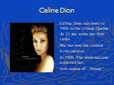 Celine Dion. Celine Dion was born in 1968 in the village Quebec. At 12 she wrote her first canto. She has won the contest Evrovideniya in 1988. The great success expected her with output of ,,Titanic”.