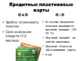 Кредитные пластиковые карты. Удобно оплачивать покупки Срок внесения средств (1-2 месяца). В случае просрочки платежа взымается высокий процент (30-50 %) Высокий процент за снятие наличных Высокая плата за обслуживание карты и др.