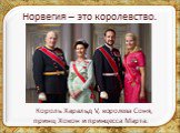 Норвегия – это королевство. Король Харальд V, королева Соня, принц Хокон и принцесса Марта.
