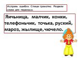 Исправь ошибки. Спиши грамотно. Раздели слова для переноса. Яичьница, малчик, конки, телефоньчик, точька, руский, мароз, жылище, чючело.