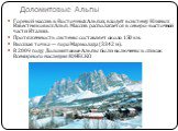 Доломитовые Альпы. Горный массив в Восточных Альпах, входят в систему Южных Известняковых Альп. Массив располагается в северо-восточной части Италии. Протяжённость системы составляет около 150 км. Высшая точка — гора Мармолада (3342 м). В 2009 году Доломитовые Альпы были включены в список Всемирного