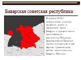 Баварская советская республика. В апреле 1919 г. коммунистам удалось захватить власть в германской земле Баварии и провозгласить там Советскую республику. Началось формирование Красной Армии, однако уже в мае верные правительству войска заняли столицу Баварии Мюнхен.