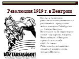 Революция 1919 г. в Венгрии. Неудачу потерпело революционное движение и в распавшейся в результате войны империи Габсбургов — Австро-Венгрии. Возникшие на ее территории новые государства Австрия, Чехословакия и Венгрия провозгласили себя республиками. Революционное массовое движение развернулось тол