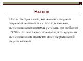 Вывод. После потрясений, вызванных первой мировой войной и ее последствиями, колониальная система устояла, но события 1920-х гг. наглядно показали, что крушение колониализма является вполне реальной перспективой