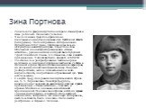 Зина Портнова. Родилась 20 февраля 1926 года в городе Ленинграде в семье рабочего. Окончила 7 классов. В начале июня 1941 года приехала на школьные каникулы в деревню Зуя Витебской области (Белоруссия). После вторжения гитлеровцев на территорию СССР Зина Портнова оказалась на оккупированной территор
