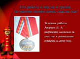 Его работа и опасна и трудна, но многим людям жизнь спасла она! За время работы Андреев В. А. награждён медалью за участие в ликвидации пожаров в 2010 году.