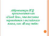 Аббревиатура ICQ произносится как «I Seek You», что дословно переводится с английского языка, как «Я ищу тебя»