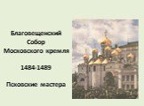 Благовещенский Собор Московского кремля 1484-1489 Псковские мастера