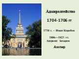 Адмиралтейство 1704-1706 гг. Ампир. 1806—1823 гг. Андреян Захаров  . 1738 г. – Иван Коробов