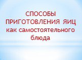 СПОСОБЫ ПРИГОТОВЛЕНИЯ ЯИЦ как самостоятельного блюда