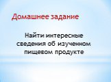 Домашнее задание. Найти интересные сведения об изученном пищевом продукте