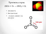 Триоксид серы. жидкость бесцветная сильно дымит на воздухе. 2SO2 + O2 → 2SO3 + Q.