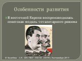 Особенности развития. В восточной Европе воспроизводилась советская модель тоталитарного режима © Загребина А.К. 22Н. ГБОУ СПО СО «СОПК», Екатеринбург,2013