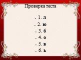 Проверка теста. 1. л 2. ю 3. б 4. о 5. в 6. ь