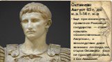 Октавиан Август 63 г. до н.э.1-14 г. н.э. Еще при жизни его — правителя Римского государства — стали называть «божественным Августом», а впоследствии даже возникла легенда, что отцом Октавиана был не простой смертный, а бог Аполлон. 