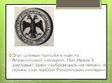 Этот символ пришёл к нам из Византийской империи. При Иване III двуглавый орёл изображался на печати, а позже стал гербом Российской империи.