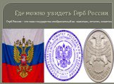 Где можно увидеть Герб России. Герб России – это знак государства изображаемый на знаменах, печатях, монетах