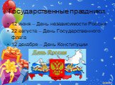 Государственные праздники. 12 июня – День независимости России 22 августа – День Государственного флага 12 декабря – День Конституции