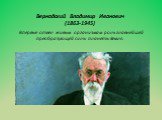 Вернадский Владимир Иванович (1863-1945) Впервые отвёл живым организмам роль главнейшей преобразующей силы планеты Земля.