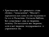 Христианство (от греческого слова christos - "помазанник", "Мессия") зародилось как одна из сект иудаизма в I в. н.э. в Палестине. Согласно Библии, Бог существовал еще до творения, поэтому Он находится вне творения, хотя и всё творение поддерживается и управляется им.