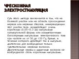 ЧРЕСКОЖНАЯ ЭЛЕКТРОСТИМУЛЯЦИЯ. Суть этого метода заключается в том, что на болевой участок или на область прохождения нервов или нервных стволов, иннервирующих этот участок тела, воздействуют очень короткими (0,05—0,3 мс) импульсами прямоугольной формы или асимметричными биполярными импульсами электр