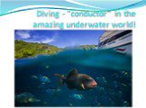 Diving - "conductor" in the amazing underwater world!