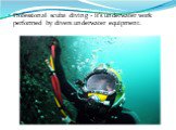 Professional scuba diving - it's underwater work performed by divers underwater equipment.