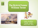 The British Painter William Turner. Galina Koshkina English teacher School Toki 2016