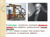 В 1777-1784 гг. английским инженером Джеймсом Уаттом был изобретен универсальный паровой двигатель. В 1785 г. первая из машин этой системы была установлена на прядильной фабрике.