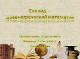 Евклид - древнегреческий математик. Презентацию подготовила Ученица 7 «Б» класса Блинова Яна