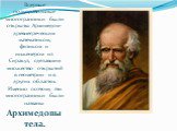  Впервые полуправильные многогранники были открыты Архимедом- древнегреческим математиком, физиком и инженером из Сиракуз, сделавшим множество открытий в геометрии и в других областях. Именно поэтому эти многогранники были названы Архимедовы тела.