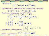Пример: Преобразуем уравнение по свойствам степени: Разделим уравнение на 32х, 32х≠0: выполним подстановку Решим уравнение
