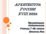 Архитектура России xviii века. Презентацию подготовила Ученица 7 «Б» класса Блинова Яна