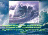 Цунами (в переводе с японского —большая волна) — это длинные волны, порождаемые мощным воздействием на всю толщу воды в океане или другом водоёме.