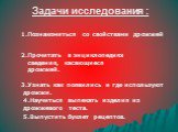 Задачи исследования : 2.Прочитать в энциклопедиях сведения, касающиеся дрожжей. 3.Узнать как появились и где используют дрожжи. 4.Научиться выпекать изделия из дрожжевого теста. 5.Выпустить буклет рецептов. 1.Познакомиться со свойствами дрожжей