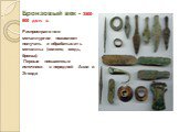 Бронзовый век - 3500-800 до н. э. Распространение металлургии позволяет получать и обрабатывать металлы: (золото, медь, бронза). Первые письменные источники в передней Азии и Эгеиде