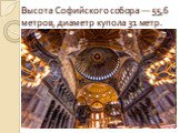Высота Софийского собора — 55,6 метров, диаметр купола 31 метр.