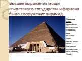 Высшее выражение мощи египетского государства и фараона было сооружение пирамид. Пирамида Хуфу, крупнейшая из египетских пирамид, одно из «Семи чудес света» античности (построена из известняковых блоков, Гиза).