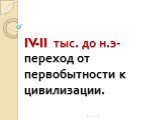 IV-II тыс. до н.э-переход от первобытности к цивилизации.