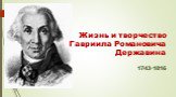 Жизнь и творчество Гавриила Романовича Державина 1743-1816