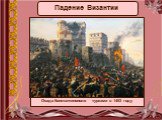 Падение Византии. Осада Константинополя турками в 1453 году