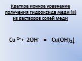 Краткое ионное уравнение получения гидроксида меди (II) из растворов солей меди. Cu 2++ 2OH- = Cu(OH)2