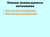 Список используемых источников. https://yandex.ru/images/searc https://yandex.ru/images/search