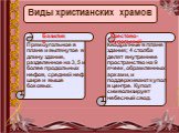 Виды христианских храмов. Прямоугольное в плане и вытянутое в длину здание, разделенное на 3, 5 и более продольных нефов, средний неф шире и выше боковых. Квадратные в плане здания; 4 столба делят внутреннее пространство на 9 ячеек, обрамленных арками, и поддерживают купол в центре. Купол символизир