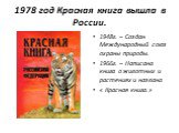 1978 год Красная книга вышла в России. 1948г. – Создан Международный союз охраны природы. 1966г. – Написана книга о животных и растениях и названа « Красная книга.»